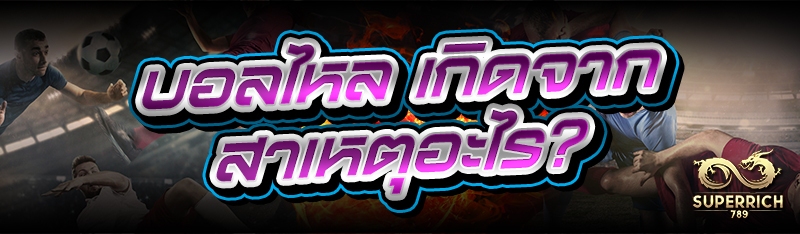บอลไหล เกิดจากสาเหตุอะไร?