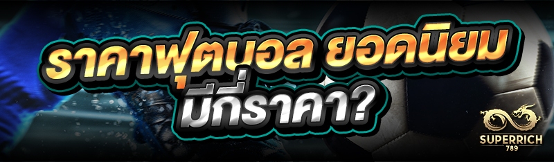 ราคาฟุตบอล ยอดนิยม มีกี่ราคา?
